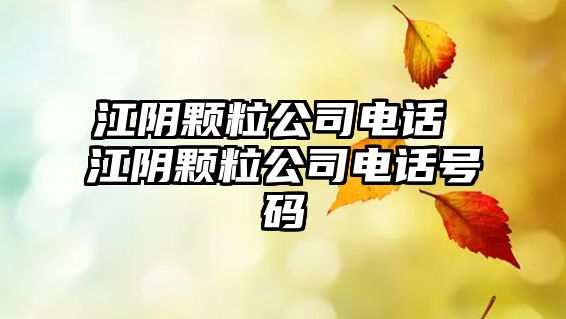 江陰顆粒公司電話 江陰顆粒公司電話號(hào)碼