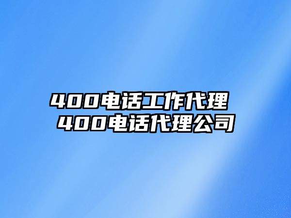 400電話工作代理 400電話代理公司