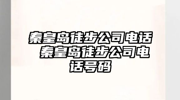 秦皇島徒步公司電話 秦皇島徒步公司電話號碼