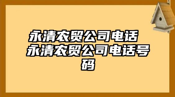 永清農(nóng)貿(mào)公司電話 永清農(nóng)貿(mào)公司電話號碼