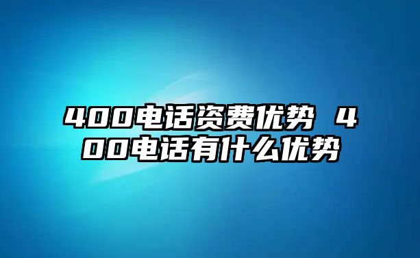 400電話資費(fèi)優(yōu)勢 400電話有什么優(yōu)勢