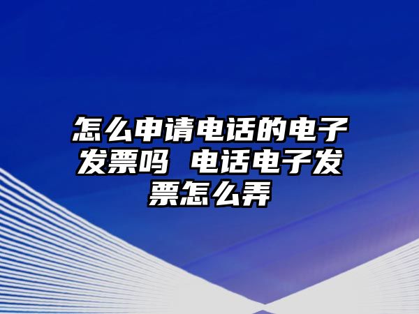 怎么申請電話的電子發(fā)票嗎 電話電子發(fā)票怎么弄