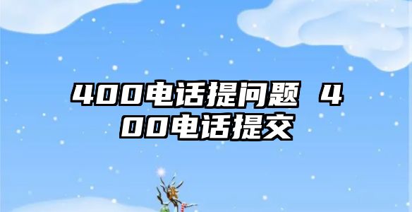 400電話提問(wèn)題 400電話提交