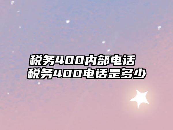 稅務(wù)400內(nèi)部電話 稅務(wù)400電話是多少