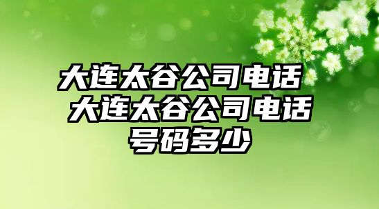 大連太谷公司電話 大連太谷公司電話號(hào)碼多少