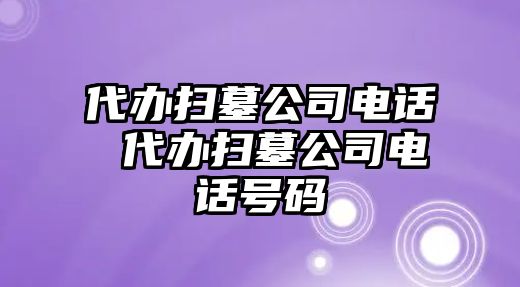 代辦掃墓公司電話 代辦掃墓公司電話號(hào)碼