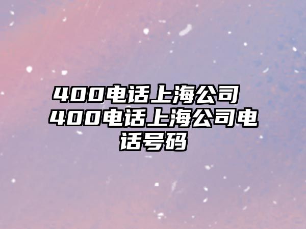 400電話上海公司 400電話上海公司電話號(hào)碼