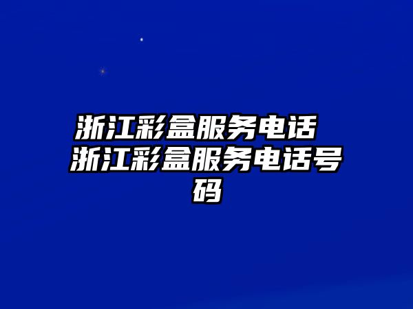 浙江彩盒服務(wù)電話(huà) 浙江彩盒服務(wù)電話(huà)號(hào)碼