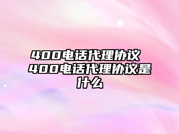 400電話代理協(xié)議 400電話代理協(xié)議是什么