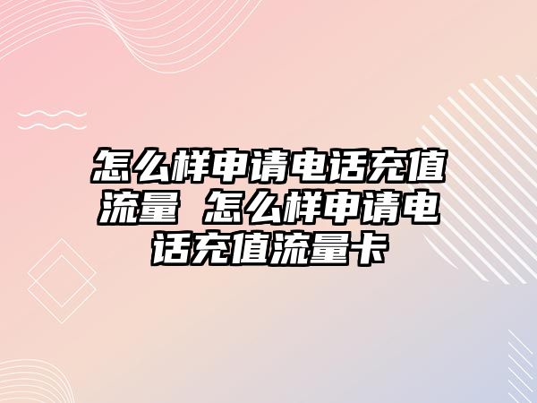 怎么樣申請電話充值流量 怎么樣申請電話充值流量卡