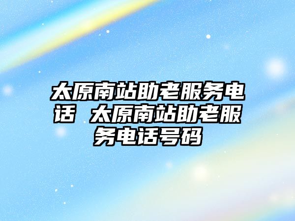 太原南站助老服務電話 太原南站助老服務電話號碼