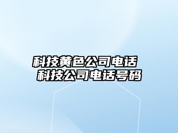 科技黃色公司電話 科技公司電話號(hào)碼