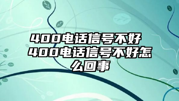 400電話信號(hào)不好 400電話信號(hào)不好怎么回事