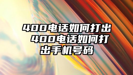 400電話如何打出 400電話如何打出手機(jī)號碼