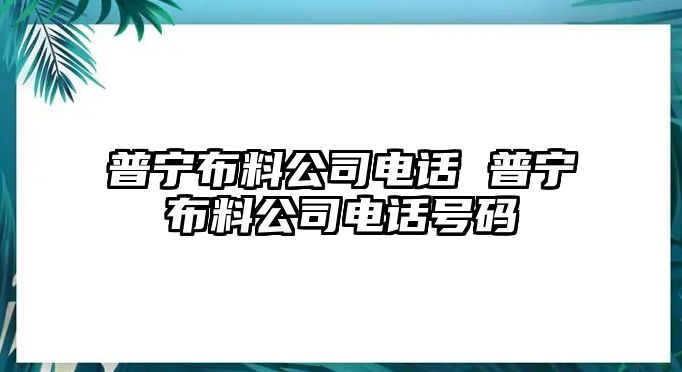 普寧布料公司電話 普寧布料公司電話號碼