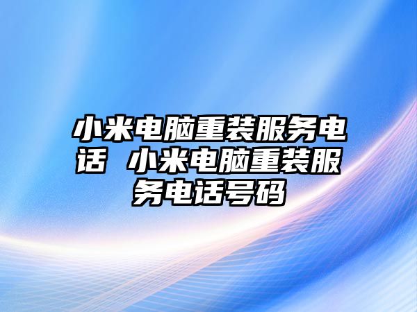 小米電腦重裝服務電話 小米電腦重裝服務電話號碼