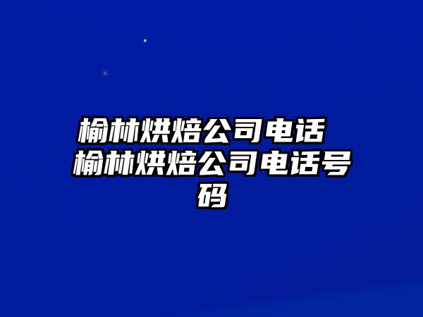 榆林烘焙公司電話(huà) 榆林烘焙公司電話(huà)號(hào)碼