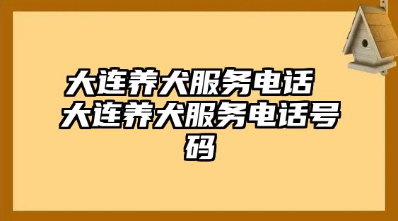 大連養(yǎng)犬服務(wù)電話 大連養(yǎng)犬服務(wù)電話號碼