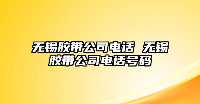 無錫膠帶公司電話 無錫膠帶公司電話號碼