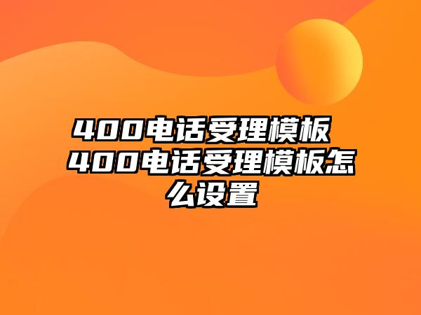 400電話受理模板 400電話受理模板怎么設(shè)置