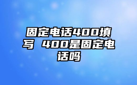 固定電話400填寫 400是固定電話嗎