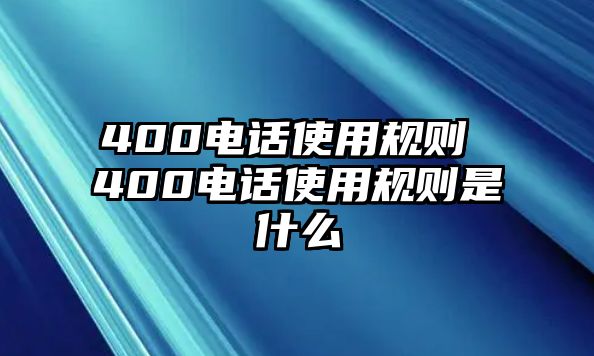 400電話使用規(guī)則 400電話使用規(guī)則是什么