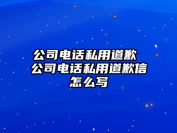 公司電話私用道歉 公司電話私用道歉信怎么寫