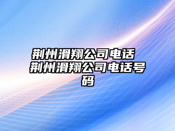 荊州滑翔公司電話 荊州滑翔公司電話號碼