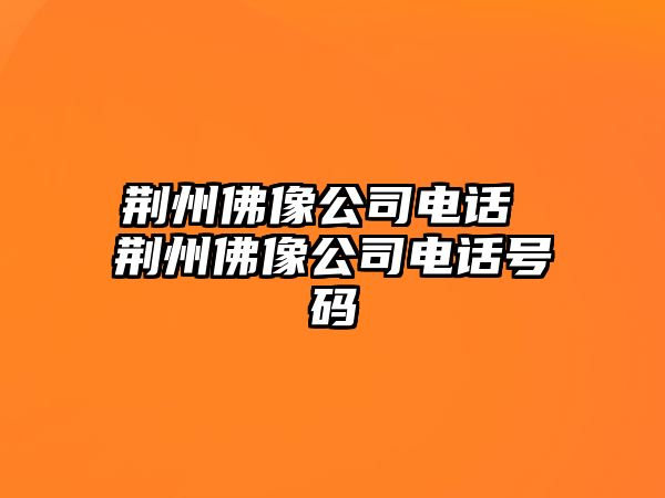 荊州佛像公司電話 荊州佛像公司電話號碼