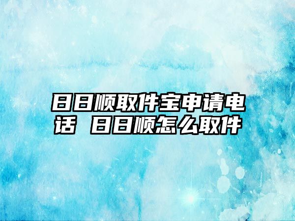 日日順取件寶申請(qǐng)電話 日日順怎么取件