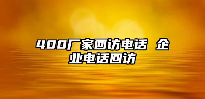 400廠家回訪電話 企業(yè)電話回訪