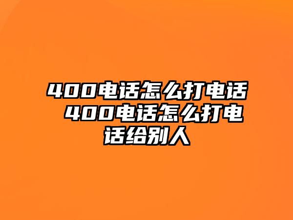 400電話怎么打電話 400電話怎么打電話給別人