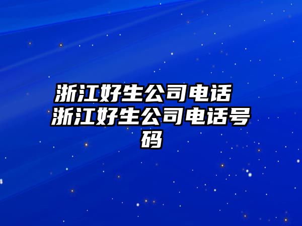 浙江好生公司電話 浙江好生公司電話號碼