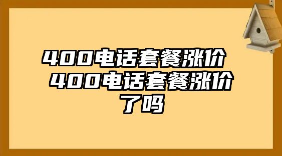 400電話套餐漲價(jià) 400電話套餐漲價(jià)了嗎