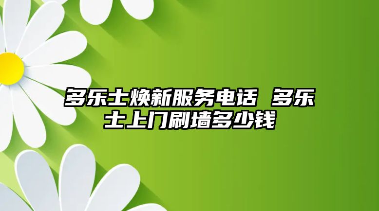 多樂士煥新服務(wù)電話 多樂士上門刷墻多少錢