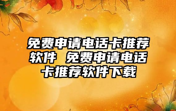 免費申請電話卡推薦軟件 免費申請電話卡推薦軟件下載