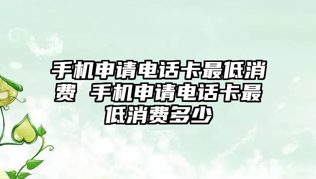 手機申請電話卡最低消費 手機申請電話卡最低消費多少