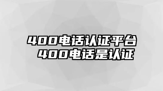 400電話認(rèn)證平臺(tái) 400電話是認(rèn)證