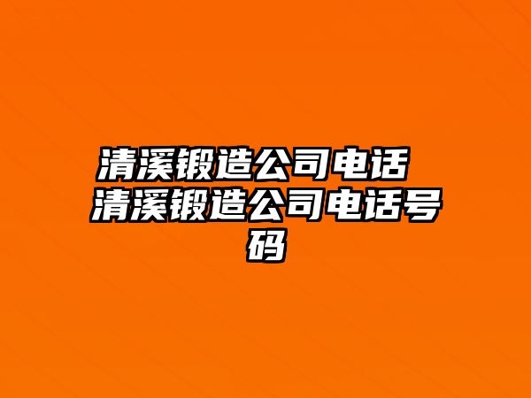 清溪鍛造公司電話 清溪鍛造公司電話號碼