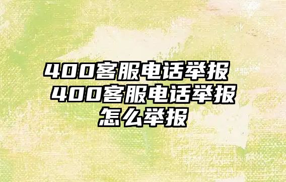 400客服電話舉報(bào) 400客服電話舉報(bào)怎么舉報(bào)