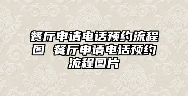 餐廳申請(qǐng)電話(huà)預(yù)約流程圖 餐廳申請(qǐng)電話(huà)預(yù)約流程圖片