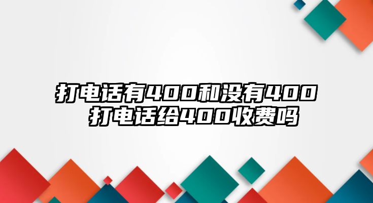 打電話有400和沒有400 打電話給400收費嗎