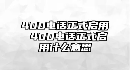 400電話正式啟用 400電話正式啟用什么意思