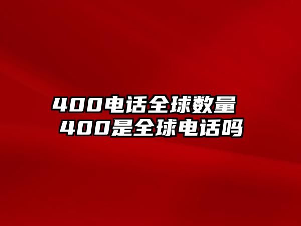 400電話全球數(shù)量 400是全球電話嗎