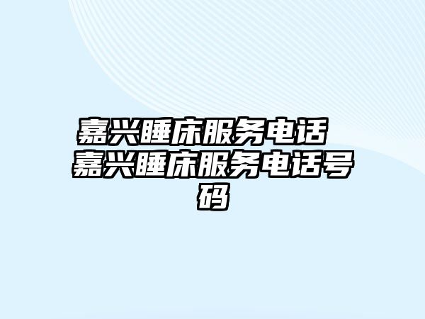 嘉興睡床服務(wù)電話 嘉興睡床服務(wù)電話號碼