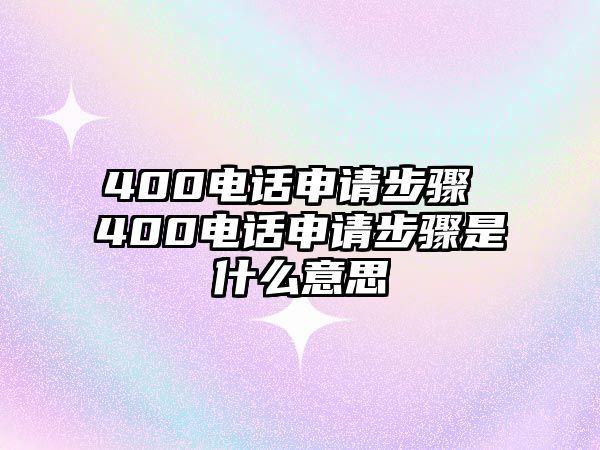 400電話申請步驟 400電話申請步驟是什么意思