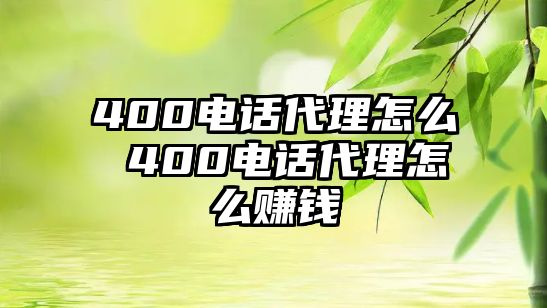 400電話代理怎么 400電話代理怎么賺錢