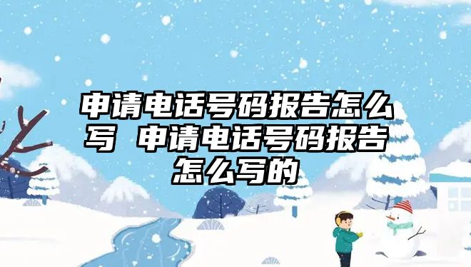 申請電話號碼報告怎么寫 申請電話號碼報告怎么寫的