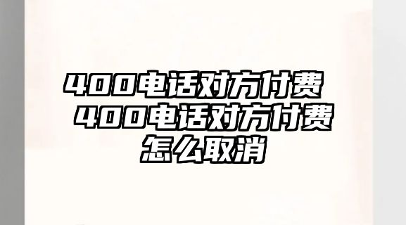 400電話對方付費(fèi) 400電話對方付費(fèi)怎么取消