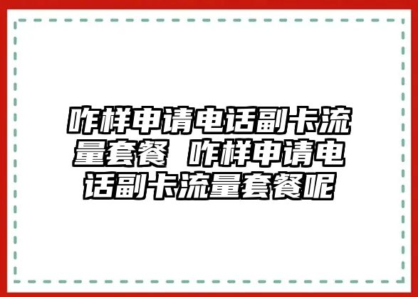 咋樣申請(qǐng)電話副卡流量套餐 咋樣申請(qǐng)電話副卡流量套餐呢